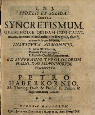 Fidelis Et Solida, Contra Syncretismum : Quem Hodie Quidam Cum Calvinianis, erroneo plane ausu inire fatagunt, aliosq[ue] ad eum inducere laborant, Instituta Admonitio; In solius Dei Gloriam, Veritatis Vindicationem, Et Ecclesiae Christi Informationem, Ex Suffragio Theologorum Hasso-Darmstadinorum