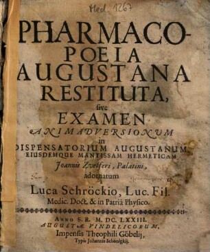 Pharmacopoeia Augustana restituta : sive examen animadversionum in dispensatorium Augustanum, eiusdemque Mantissam hermeticam Joannis Zvelferi ...
