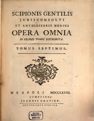 Scipionis Gentilis Jurisconsulti Et Antecessoris Norici Opera Omnia : In Plures Tomos Distributa. 7
