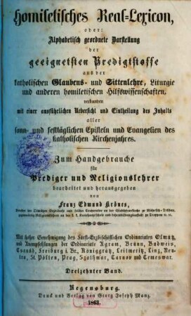 Homiletisches Real-Lexicon oder: Alphabetisch geordnete Darstellung der geeignetsten Predigtstoffe aus der katholischen Glaubens- und Sittenlehre, Liturgie und anderen homiletischen Hilfswissenschaften : verbunden mit einer ausführlichen Uebersicht und Eintheilung des Inhaltes aller sonn- und festtäglichen Episteln und Evangelien des katholischen Kirchenjahres, 13