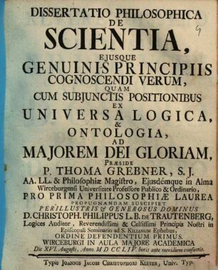 Dissertatio Philosophica De Scientia, Ejusque Genuinis Principiis Cognoscendi Verum : Cum Subjunctis Positionibus Ex Universa Logica, & Ontologia