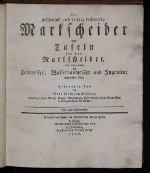 Der geschwind und richtig rechnende Markscheider oder Tafeln für den Markscheider, die aber auch der Feldmesser, Wasserbaumeister und Ingenieur gebrauchen kann : Mit einer Kupfertafel