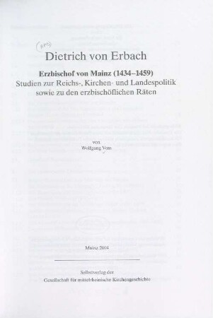 Dietrich von Erbach : Erzbischof von Mainz (1434 - 1459) ; Studien zur Reichs-, Kirchen- und Landespolitik sowie zu den erzbischöflichen Räten