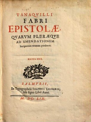 Tanaquilli Fabri Epistolae, quarum pleraeque ad emendationem Scriptorurm veterum pertinent
