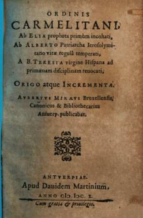 Aub. Miraei Ordinis Carmelitani ab Elia propheta primum inchoati ab Alberti Patriarcha Proselymitano vitae regula temperati, a B. Theresia Virgine Hispana ad primaevam disciplinam revocati ... origo atque incrementa