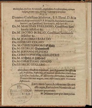 Nobilissimo, multum [...] Dn. N. Martino Woldero [...] Dn. M. Jacobo Bohlio [...] Dn. M. Joachimi Babatio Dn. Georgio Colbio Dn. M Christophoro Schultz Dn. M Georgio Bodendorff Dn. M. Johanni Hundio Dn. Christophoro Schrödero Dn. M. Andreæ Lölhewel Dn. M. Christiano Isingio Dn. Georgio Sieglero [...]