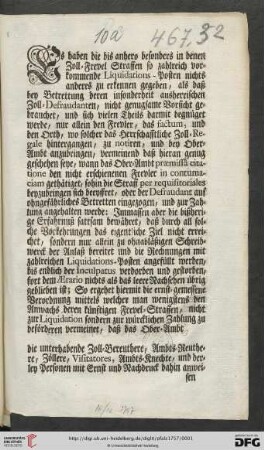 Es haben die bis anhero besonders in denen Zoll-Frevel Straffen so zahlreich vorkommende Liquidations-Posten nichts anderes zu erkennen gegeben, als daß bey Betrettung deren insonderheit ausherrischen Zoll-Defraudanten, nicht genugsame Vorsicht gebrauchet ... So ergehet hiermit die ernst-gemessene Verordnung mittels welcher man wenigstens den Anwachs deren künftigen Frevel-Straffen, nicht zur Liquidation sondern zur würcklichen Zahlung zu beförderen vermeinet ... : Mannheim den 16ten Decembis 1757