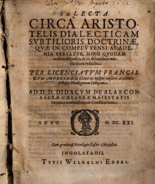 Selecta Circa Aristolelis Dialecticam : Svbtilioris Doctrinae, Qvae In Complvtensi Academia Versatvr, Miro Qvodam ordine disposita, & in dilucidam methodum redacta