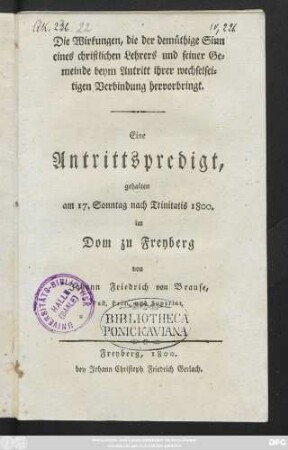 Die Wirkungen, die der demüthige Sinn eines christlichen Lehrers und seiner Gemeinde beym Antritt ihrer wechselseitigen Verbindung hervorbringt : Eine Antrittspredigt gehalten am 17. Sonntag nach Trinitatis 1800. im Dom zu Freyberg