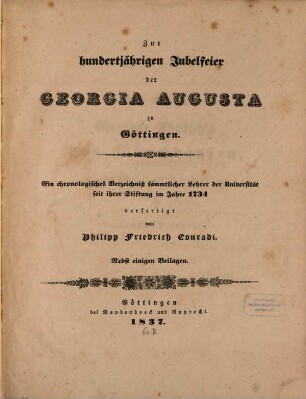 Zur hundertjährigen Jubelfeier der Georgia Augusta zu Göttingen: Ein chronologisches Verzeichnis sämmtlicher Lehrer der Universität seit ihrer Stiftung im Jahre 1734 : Nebst einigen Beilagen