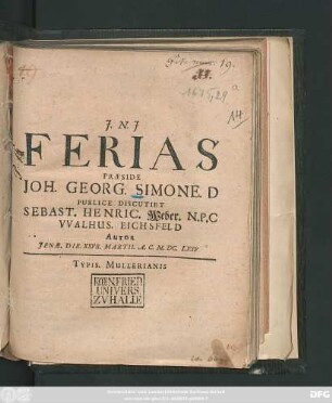 Ferias Praeside Joh. Georg. Simone. D. Publice Discutiet Sebast. Henric. Weber. N.P.C Walhus. Eichsfeld Autor Ienae. Die. XXVII. Martii. A.C. M.DC.LXXV.