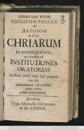 Christiani Weisii, Subsidium Puerile de Artificio & Usu Chriarum in eorum gratiam, qui tandem ad Institutiones Oratorias : faciliori cursu tum ipsi pergere, tum aliis informatione vel consilio praeire volunt, publici iuris factum