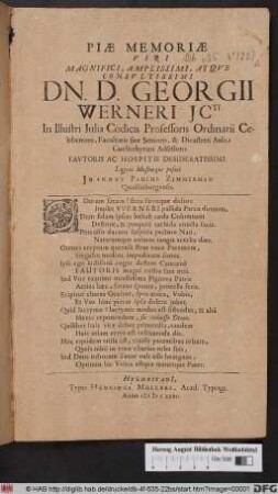 Piae Memoriae Viri Magnifici ... Dn. D. Georgii Werneri Icti In Illustri Iulia Codicis Professoris Ordinarii Celeberrimi, Facultatis suae Senioris, & Dicasterii Aulici Guelferbytani Adsessoris Fautoris Hospitis Desideratissimi