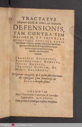 Tractatvs aliquot docti & vtiles, in materia Defensionis : Tam Contra Vim Maiorem, Et Inivrias Qvascvnqve, Corpori, Bonis aut famæ illatas, quàm aduersus quascunque accusationes & inquisitiones, ratione criminum intentatas, clariss.Iurisconsultorum