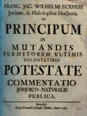 Franc. Jac. Wilhelmi Eckheri Iurium, & Philosophiae Doctoris. De Principum In Mutandis Subditorum Ultimis Voluntatibus Potestate Commentatio Iuridico-Naturalis Publica