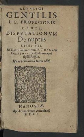 Alberici Gentilis ... Dispvtationvm De nuptiis libri VII : Ad illustrissimum virum D. Thomam Egertonvm, custodem magni sigilli Angliae