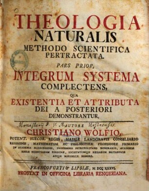 Theologia Naturalis : Methodo Scientifica Pertractata, Pars Prior. Integrum Systema Complectens, Qua Existentia Et Attributa Dei A Posteriori Demonstrantur