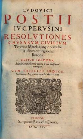 Lvdovici Postii I.V.C. Pervsini Resolvtiones Cavsarvm Civilivm : Tenentiae Marchiae, atque nonnullae Auditoratus legationis Bononiae. Cvm Triplici Indice ...