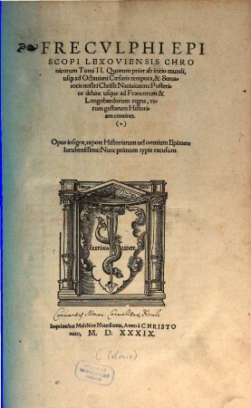 Frecvlphi Episcopi Lexoviensis Chronicorum Tomi II. : Quorum prior ab initio mundi, usq[ue] ad Octauiani Caesaris tempora, & Seruatoris nostri Christi Natiuitatem: Posterior dehinc usque ad Francorum & Longobardorum regna, rerum gestarum Historiam continet. ... Nunc primum typis excusum