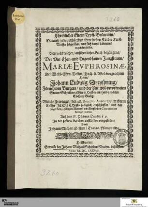 Christlicher Eltern Trost-Brünnlein/... Bey ... Leich-begängnis/ Der ... Jungfrauen Mariæ Evphrosinæ, Deß ... Herrn/ Johann Ludwig Dreyspring/ ... Steuer-Schreibers allhier in Heilbronn/ hertz-geliebten Tochter Seelig : Welche Freytags/ den 28. Decemb. Anno 1677. ... entschlaffen/ und den folgenden 31. selbigen Monats/ ... beerdigt worden