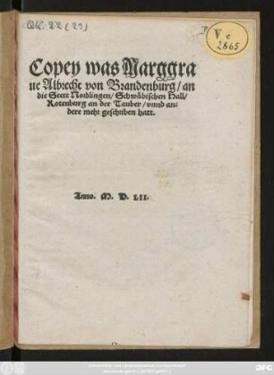 Copey was Marggra||ue Albrecht von Brandenburg/ an || die Stett Nordlingen, Schwäbischen Hall/|| Rotenburg an der Tauber/ vnnd an=||dere mehr geschriben hatt.||