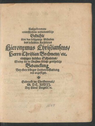Nachgekommene unterschiedene mitleidendliche Gedichte über das frühzeitige Absterben des ... Hieronymus Christiansens/ Herrn Christian Brehmens/ etc. eintzigen liebsten Söhnleins/ Worbey die in Dreßden übliche gebührliche Bedanckung Bey eben selbiger Leichen-bestattung mit angefüget