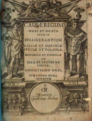 Causæ Regum Heri Et Hodie Inter Se Belligerantium Galliæ Et Hispaniæ, Sveciæ Et Poloniæ, Expositæ Et Expensæ Ad Juris Et Status Rationem; Christiano Orbi, Cvm Figvris Æneis, Inscriptæ