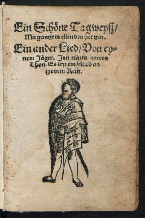 Ein Schœne Tagweysz/|| Mit gantzem ellenden hertzen.|| Ein ander Lied/ Von ey=||nem Jæger. Jnn einem newen || Thon. Es leyt ein Stad an || jhenem Rein.||