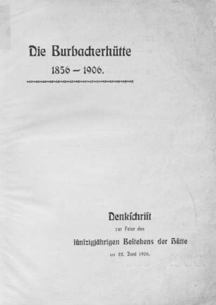 Die Burbacherhütte 1856 - 1906 : Denkschrift zur Feier des 50jährigen Bestehens der Hütte am 22. Juni 1906