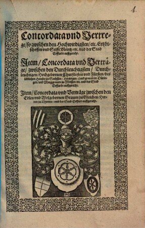 Concordata und Vertrege, so zwischen den Hochwirdigsten, etc. Ertzbischoffen und Stifft Meintz, etc. und der Stad Erffurdt auffgericht : Item, Concordata und Verträge, zwischen den ... Fürsten des löblichen Hauses zu Sachssen ... und der Stad Erffurdt auffgericht. Item, Concordata und Verträge zwischen den ... Grauen zu Gleichen, Herren zu Thonna, und der Stad Erffurt auffgericht