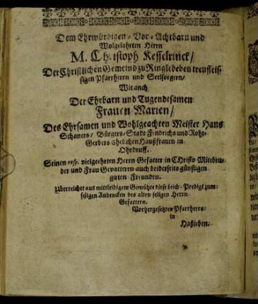 Dem Ehrwürdigen-Vorachtbarn und Wohlgelahrten Herrn M. Christoph Kesselrinck/ [...] Frauen Marien/ [...] ehelichen Haußfrauen in Ohrdruff. [...]