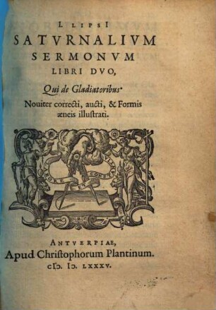 I. Lipsi Satvrnalivm Sermonvm Libri Duo : Qui de Gladiatoribus ; Nouiter correcti, aucti, & Formis aeneis illustrati