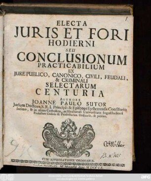 Electa Juris Et Fori Hodierni Seu Conclusionum Practicabilium Ex Jure Publico, Canonico, Civili, Feudali, & Criminali Selectarum Centuria
