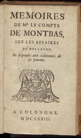 Memoires De Mr Le Compte De Montbas, Sur Les Affaires De Hollande. Ou Réponses aux calomnies de ses Ennemis
