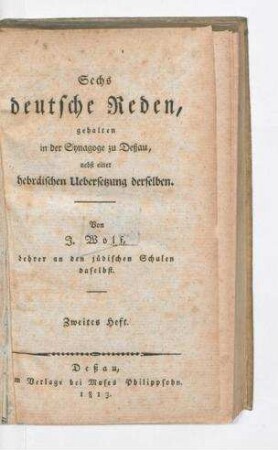 Sechs deutsche Reden, gehalten in der Synagoge zu Deßau, nebst einer hebraeischen Uebersetzung derselben / von J[oseph] Wolf