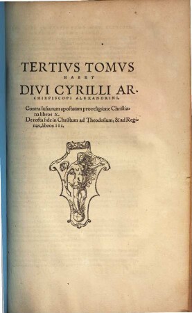 Divi Cyrilli Archiepiscopi Alexandrini Opera : in tres partita Tomos: in quibus habes non pauca antehac Latinis non exhibita, 3. Contra Iulianum apostatam pro religione Christiana libros X. De recta fide in Christum ad Theodosium, & ad Reginas, libros III.