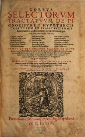 Corpvs Selectorvm Tractatvvm De Pignoribvs Et Hypothecis : Collectvm Ex Praestantissimis & celeberrimis quibusque Iuris interpretibus ... Opvs ... in nouißima hac editione summa diligentia à multis mendis et maculis repurgatum, et vindicatum. Cvm Svmmariis Passim, Et Argvmentis; Itemqve Ad calcem Indicibus ...