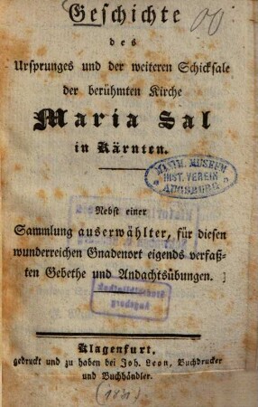 Geschichte des Ursprunges und der weiteren Schicksale der berühmten Kirche Maria Sal in Kärnten : Nebst einer Sammlung auserwählter, für diesen wunderreichen Gnadenort eigens verfassten Gebete und Andachtsübungen