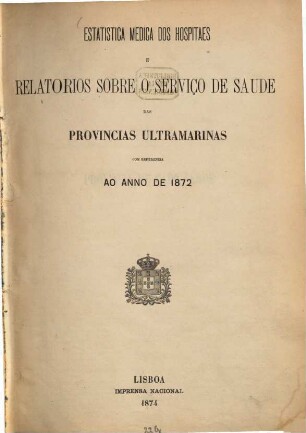 Estatistica medica dos hospitaes e relatorios sobre o serviço de saude das provincias ubtramarinas com referencia ao anno de 1872