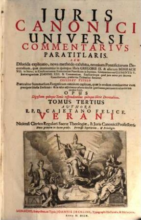 Juris Canonici Universi Commentarivs Paratitlaris, Seu Dilucida Explicatio : nova methodo exhibita, omnium Pontificiarum Decretalium, quae continentur in quinque libris Gregorii IX. ... statuitur ... ; Opus Digestum quinque Tomis respondentibus quinque libris Decretalium, 3