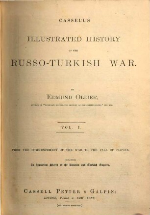 Cassell's illustrated history of the Russo-Turkish War. 1, From the commencement of the war to the fall of Plevna : including an historical sketch of the Russian and Turkish Empires