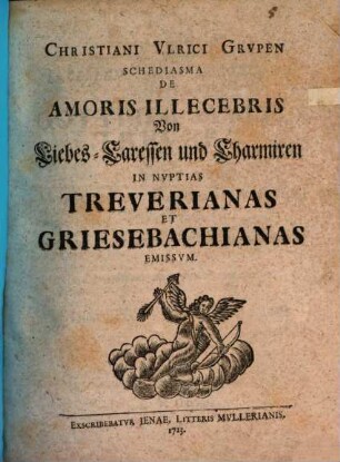 Christiani Ulrici Grupen Schediasma de amoris illecebris, von Liebes-Caressen und Charmiren : in nuptias Treuerianas et Griesbachianas emissum