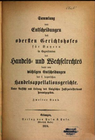Sammlung von Entscheidungen des Obersten Gerichtshofes für Bayern in Gegenständen des Handels- und Wechselrechtes sowie von wichtigen Entscheidungen der k. bayerischen Handelsappellationsgerichte. 2. 1874
