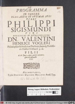 Programma In Funere Elegantis Et Optimae Spei Pueri Philippi Sigismundi ... Dn. Valentini Henrici Vogleri ... Filii d. XV. Iunii Anno MDCLXXVII. placide defuncti P.P.