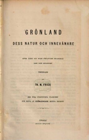 Grönland, dess Natur och Innevånare : Efter äldre och nyare författares skildringar samt egen erfarenhet tecknade af Th. M. Fries. Med fyra färgtryckta planscher och elfva af Grönländare skurna träsnitt