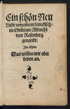 Ein schœn Neu || Liedt/ von einem frenckisch=||en Edelman/ Albrecht || von Rosenberg || genandt/|| Jm Thon.|| Was wœllen wir aber || heben an.||