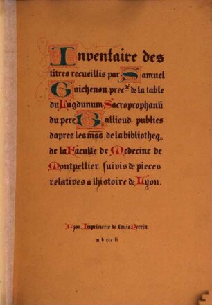 Inventaire des titres recueillis par Samuel Guichenon, précédé de la table du Lugdunum Sacroprophanum de P. Bullioud : publies d'après les manuscrits de la Bibliothèque de la Faculté de Medecine de Montpellier, et suivis de piéces inédites concernant Lyon
