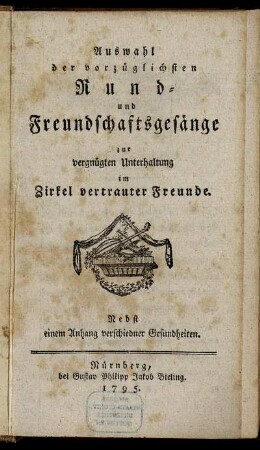Auswahl der vorzüglichsten Rund- und Freundschaftsgesänge zur vergnügten Unterhaltung im Zirkel vertrauter Freunde : Nebst einem Anhang verschiedner Gesundheiten