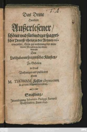 Das Dritte Hundert Außerlesener schöner und fürbindiger spagyrischer Proceß/ theils zu der Artzney microcosmi; theils zur versetzung der minderen Metallen in die edlere dienendt