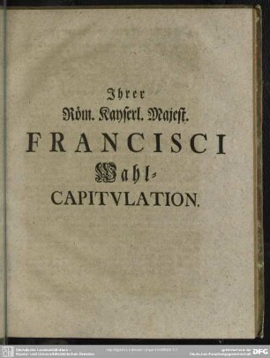 Ihrer Röm. Kayserl. Majest. Francisci Wahl-Capitulation